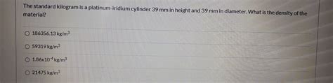 Solved The Standard Kilogram Is A Platinum Iridium Cylinder