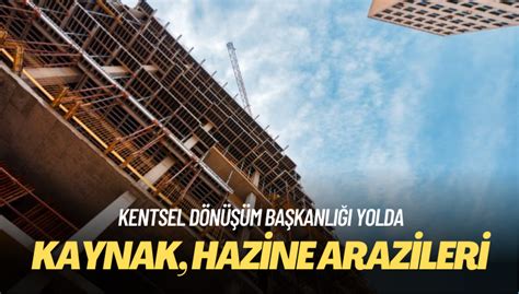 Kentsel dönüşüm başkanlığı yolda Kaynak hazine arazileri Aktifhaber