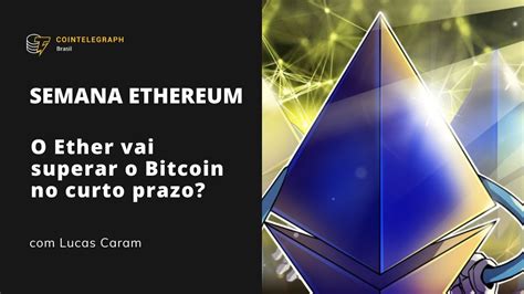 Semana Da Ethereum O Ether Pode Superar O Bitcoin No Mercado De