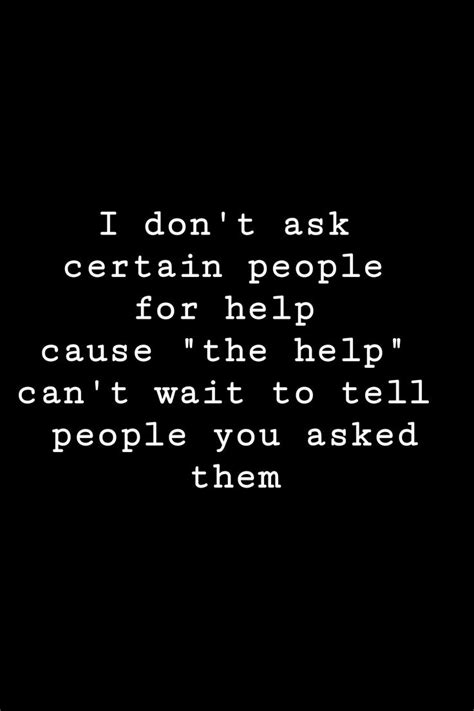 I Don T Ask Certain People For Help Cause The Help Can T Wait To Tell