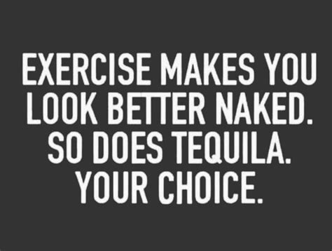 Exercise Makes You Look Better Naked So Does Tequila Your Choice