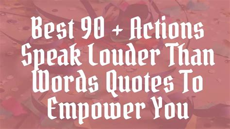 Best 90 Actions Speak Louder Than Words Quotes To Empower You