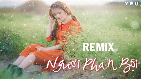 LIÊN KHÚC MASHUP REMIX NGƯỜI PHẢN BỘI SỐNG XA ANH CHẲNG DỄ DÀNG HAY