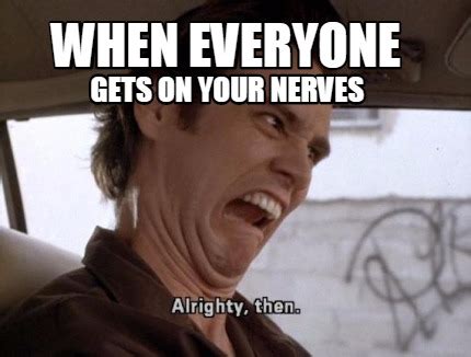 Meme Creator Funny When Everyone Gets On Your Nerves Meme Generator