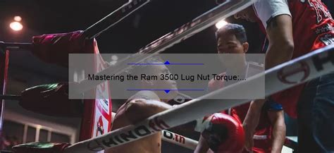 Mastering The Ram 3500 Lug Nut Torque A Comprehensive Guide Baru