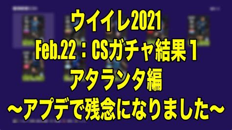 Feb22：csガチャ結果1アタランタ編〜アプデで残念になりました〜【ウイイレ2021 Myclub】 Wisteriaの