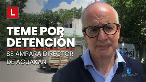 Director De Aguakan Tramitó Amparo Contra Posible Orden De Aprehensión