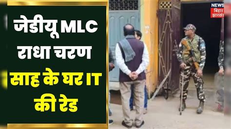 It Raid In Bihar जेडीयू Mlc Radha Charan Sah के ठिकानों पर आयकर विभाग की छापेमारी। Income Tax