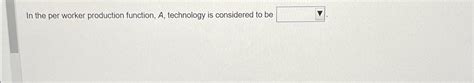 Solved In The Per Worker Production Function A Technology Chegg