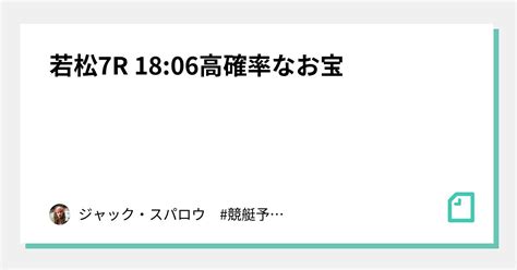 若松7r 1806🌓高確率なお宝🌓｜キャプテン 競艇予想 ボートレース ボート予想 無料予想