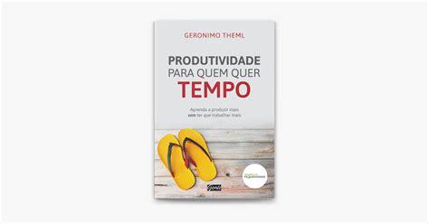 Produtividade Para Quem Quer Tempo De Geronimo Theml No Apple Books