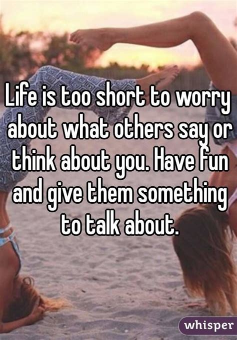 Life Is Too Short To Worry About What Others Say Or Think About You