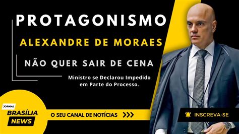 POR QUE ALEXANDRE DE MORAES SE DECLAROU IMPEDIDO EM PARTE DO PROCESSO