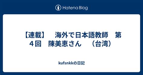 【連載】 海外で日本語教師 第4回 陳美恵さん （台湾） Kufsnkkの日記