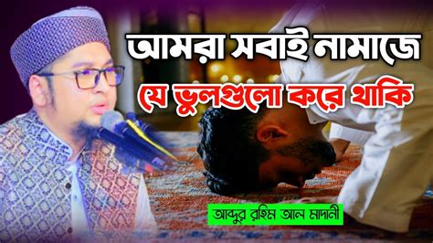 আমরা সবাই নামাজে যে ভুল গুলো করে থাকি আব্দুর রহিম আল মাদানি Youtube