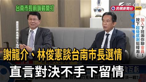 謝龍介、林俊憲談台南市長選情 直言對決不手下留情－民視新聞 Youtube