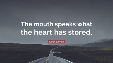 Karen Ehman Quote: “The mouth speaks what the heart has stored.”