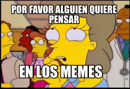 Meme Creator Funny Por Favor Alguien Quiere Pensar En Los Memes Meme