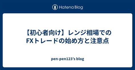 【初心者向け】レンジ相場でのfxトレードの始め方と注意点 Pen Pen123s Blog