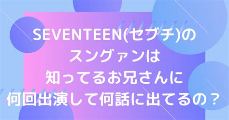 Seventeenセブチスングァンは知ってるお兄さんに何回出演して何話に出てるの？ ホットな韓流情報ブログ！hot Summer Nights