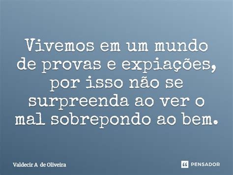 Vivemos Em Um Mundo De Provas E Valdecir A De Oliveira Pensador