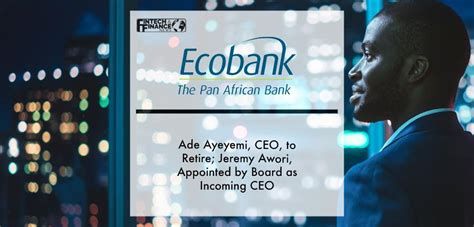 Ecobank Group Ade Ayeyemi Ceo To Retire Jeremy Awori Appointed By Board As Incoming Ceo