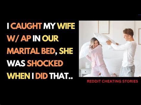 I Caught My Wife W AP In Our Marital Bed She Was Shocked When I Did