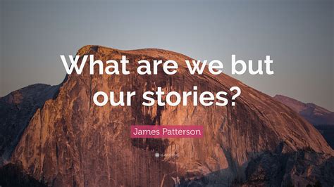 James Patterson Quote “what Are We But Our Stories”