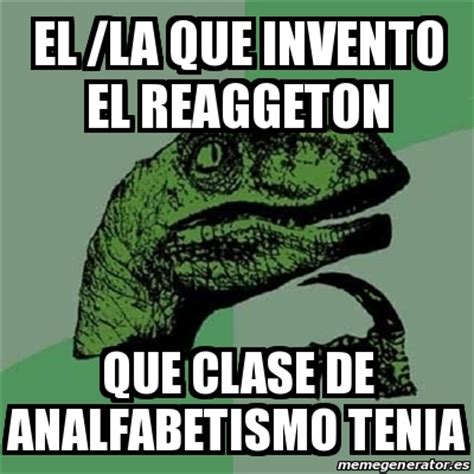 Meme Filosoraptor El La Que Invento El Reaggeton Que Clase De