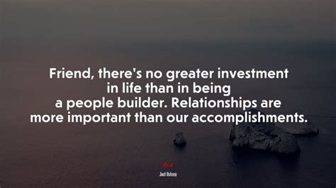 Friend Theres No Greater Investment In Life Than In Being A People