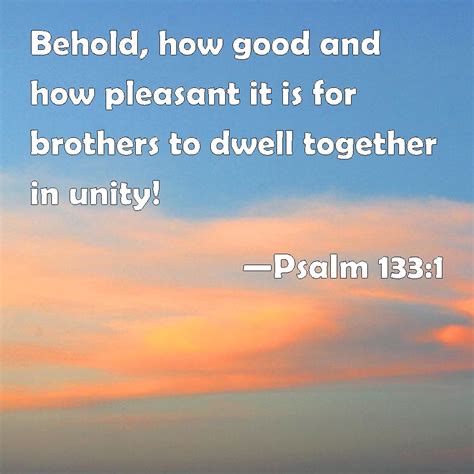 Psalm 133:1 Behold, how good and how pleasant it is for brothers to ...