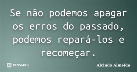 Se Não Podemos Apagar Os Erros Do Alcindo Almeida Pensador