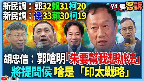 【94要客訴】新民調：郭32賴31柯20！新民調：侯33賴30柯19！胡忠信：郭嗆明「朱要幫我想辦法」！將提問侯 啥是「印太戰略」 Youtube