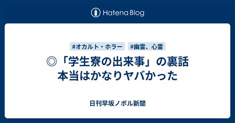 「学生寮の出来事」の裏話 本当はかなりヤバかった 日刊早坂ノボル新聞