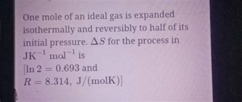 One Mole Of An Ideal Gas Is Expanded Isothermally And Reversibly To Half