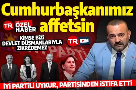 Mehmet Ali Uykur İYİ Partiden istifa etti Cumhurbaşkanımız bizleri