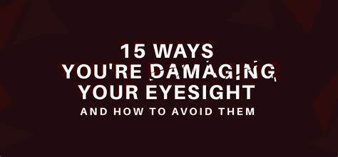 15 Ways Youre Damaging Your Eyesight And How To Avoid Them Vision