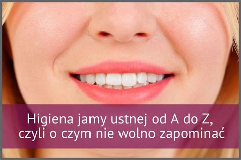 Higiena jamy ustnej od A do Z czyli o czym nie wolno zapominać