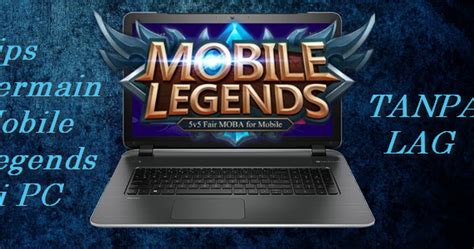 Tips Bermain Mobile Legends Di Pc Atau Laptop Tanpa Lag Bacampu