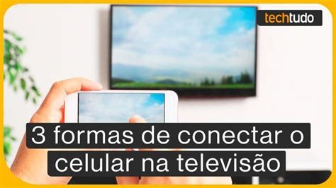 Como Espelhar O Celular Na TV 3 Formas De Conectar O Seu Aparelho