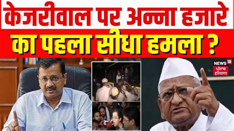 Anna Hazare On Arvind Kejriwal केजरीवाल पर अन्ना हजारे का पहला सीधा हमला Latest News