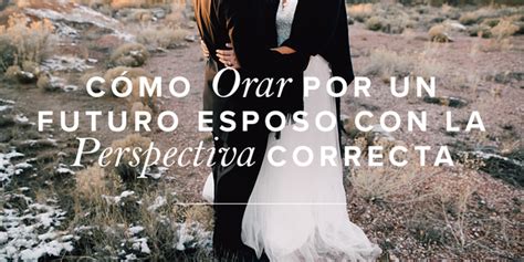 C Mo Orar Por Un Futuro Esposo Con La Perspectiva Correcta Mujer