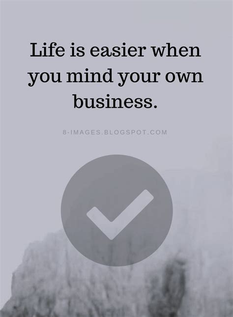 Life Quotes Life Is Easier When You Mind Your Own Business Business