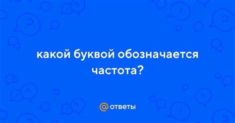 Ответы Mail: какой буквой обозначается частота?
