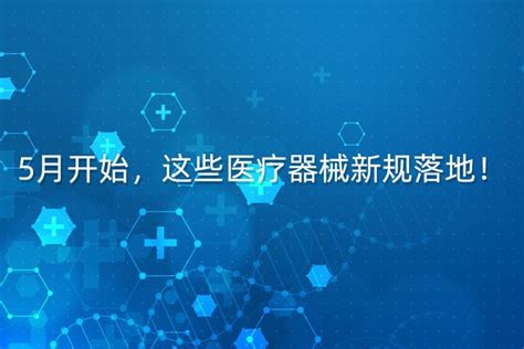 5月开始，这些医疗器械新规落地！ 知乎