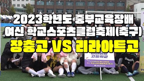 2023 중부교육감배 여신 학교 스포츠클럽축제여자축구 장충고 대 리라아트고 Youtube