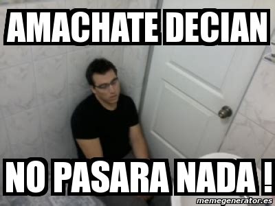 Meme Personalizado Amachate Decian No Pasara Nada