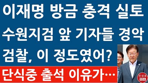 긴급 이재명 방금 검찰 출석하며 충격 발언 단식하느라 아뿔싸 긴장이 바로 구속될 듯 진성호의 융단폭격 Youtube