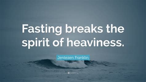 Jentezen Franklin Quote “fasting Breaks The Spirit Of Heaviness ”