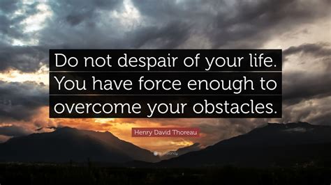 Henry David Thoreau Quote Do Not Despair Of Your Life You Have Force